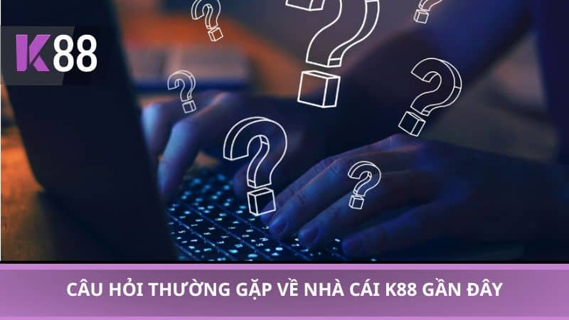 Câu hỏi thường gặp về nhà cái K88 gần đây